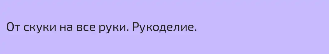 От скуки на все руки. Рукоделие.